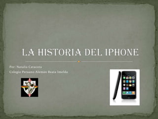 Por: Natalia Catacora Colegio Peruano Alemán Beata Imelda La historia del iPhone 