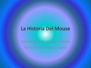 La Historia Del Mouse

Luis Enrique Rodríguez Parada
  Karla Janeth Iñiguez López
 
