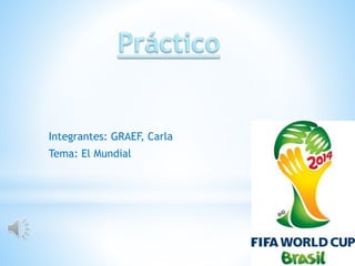 Integrantes: GRAEF, Carla 
Tema: El Mundial 
 