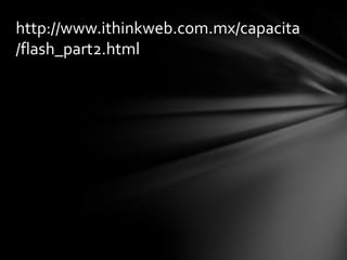 http://www.ithinkweb.com.mx/capacita
/flash_part2.html
 