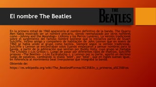 El nombre The Beatles
En la primera mitad de 1960 aparecería el nombre definitivo de la banda. The Quarry
Men había mostra...