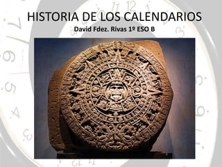 HISTORIA DE LOS CALENDARIOS
David Fdez. Rivas 1º ESO B
 