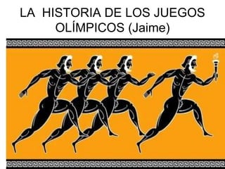 LA HISTORIA DE LOS JUEGOS
OLÍMPICOS (Jaime)
 