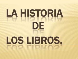 LA HISTORIA
DE
LOS LIBROS.

 