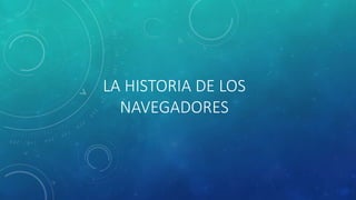 LA HISTORIA DE LOS
NAVEGADORES
 
