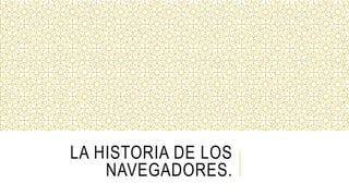 LA HISTORIA DE LOS
NAVEGADORES.
 
