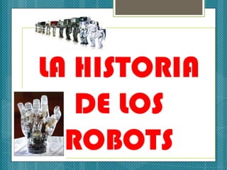 LA HISTORIA
   DE LOS
  ROBOTS
 