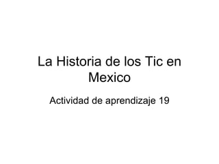 La Historia de los Tic en Mexico Actividad de aprendizaje 19 