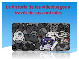 La historia de los videojuegos a
través de sus controles
 