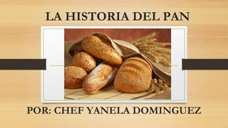 LA HISTORIA DEL PAN
POR: CHEF YANELA DOMINGUEZ
 
