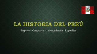 Imperio – Conquista – Independencia - Republica 
 