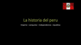 Imperio – conquista – independencia - republica
 