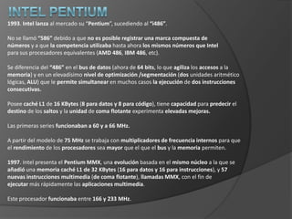 Intel 803861981. Los laboratorios Bell junto a Hewlett Packard desarrollaron          el primer microprocesador de 32 bits. 1985. Intel introduce su microprocesador de 32 bits, el i386 (80836).Arquitecturade registros de 32 bits.