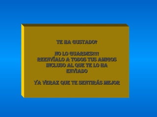 Te ha gustado? No lo guardes!!!! Reenvíalo a todos tus amigos Incluso al que te lo ha Enviado Ya veraz que te sentirás mejor 