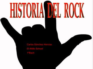 HISTORIA  DEL  ROCK Carlos Sánchez Hervías El Altillo School  1ºBach 