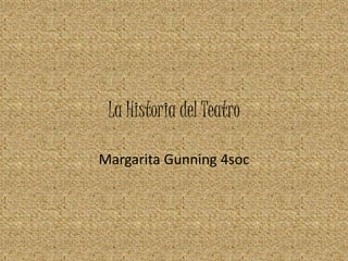 La Historia del Teatro
Margarita Gunning 4soc
 