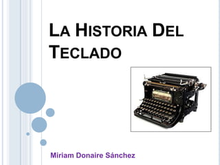 LA HISTORIA DEL
TECLADO
Miriam Donaire Sánchez
 