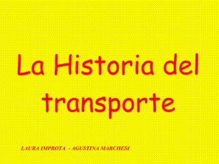 La Historia del transporte LAURA IMPROTA  - AGUSTINA MARCHESI 