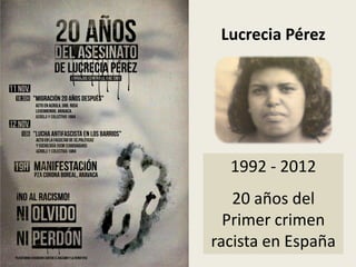 Lucrecia Pérez




  1992 - 2012
   20 años del
  Primer crimen
racista en España
 