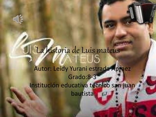 La historia de Luis mateus
Autor: Leidy Yurani estrada Apraez
Grado:8-3
Institución educativa técnico san juan
bautista
 