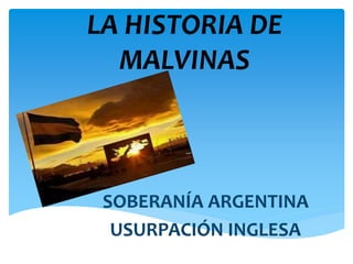 LA HISTORIA DE
MALVINAS
SOBERANÍA ARGENTINA
USURPACIÓN INGLESA
 