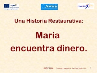 Una Historia Restaurativa:

     María
encuentra dinero.
           ©IIRP 2006   Traducción y adaptació nde Gaël Thyus Vieville, 2012   1
 