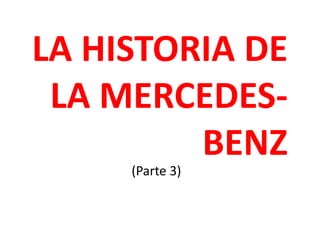 LA HISTORIA DE
LA MERCEDES-
BENZ
(Parte 3)
 