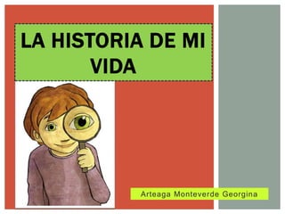 LA HISTORIA DE MI
       VIDA




           Arteaga Monteverde Georgina
 