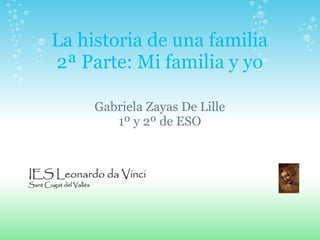 La historia de una familia
2ª Parte: Mi familia y yo

     Gabriela Zayas De Lille
        1º y 2º de ESO
 