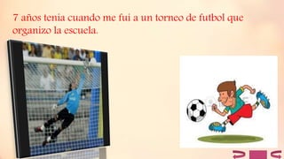 7 años tenia cuando me fui a un torneo de futbol que
organizo la escuela.
 