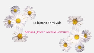 La historia demi vida
Adriana ´Joselin Arevalo Cervantes
 