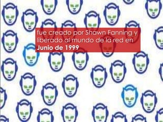 fue creado por Shawn Fanning y
liberado al mundo de la red en
Junio de 1999
 