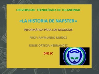 UNIVERSIDAD TECNOLÓGICA DE TULANCINGO

«LA HISTORIA DE NAPSTER»
INFORMÁTICA PARA LOS NEGOCIOS
PROF: RAYMUNDO MUÑOZ
JORGE ORTEGA HERNÁNDEZ
DN11C

 