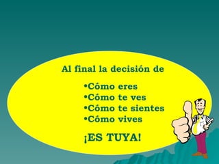 Al final la decisión de Cómo eres Cómo te ves Cómo te sientes Cómo vives ¡ES TUYA!  