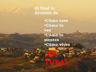 Al final la decisión de Cómo eres Cómo te ves Cómo te sientes Cómo vives ¡ES TUYA!  
