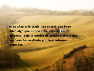 Varios años más tarde, me enteré que Pepe
        hizo algo que nunca debe hacerse en un
        negocio, dejó la puerta de atrás abierta y una
        mañana fue asaltado por tres ladrones
        armados.




La casa sulla collina
 