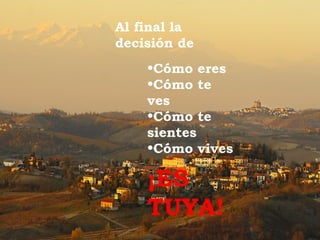 Al final la
decisión de
    •Cómo eres
    •Cómo te
    ves
    •Cómo te
    sientes
    •Cómo vives

    ¡ES
    TUYA!
 