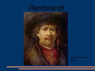 Rembrandt
Hecho por Manuel
Jesús
 