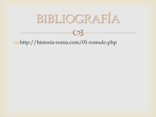 
 http://historia-roma.com/01-romulo.php
BIBLIOGRAFÍA
 