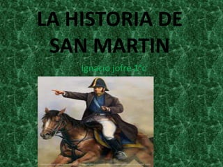 LA HISTORIA DE 
SAN MARTIN 
Ignacio jofre 1°c 
 