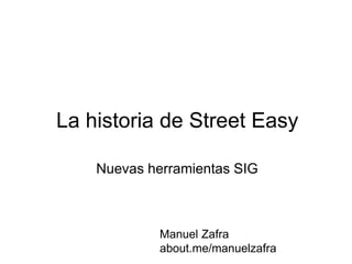La historia de Street Easy
Nuevas herramientas SIG
Manuel Zafra
about.me/manuelzafra
 