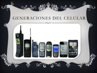 GENERACIONES DEL CELULAR
 