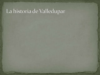 La historia de Valledupar 