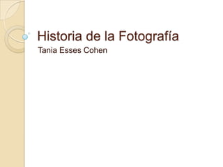 Historia de la Fotografía
Tania Esses Cohen
 
