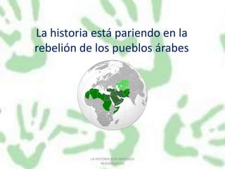 La historia está pariendo en la rebelión de los pueblos árabes LA HISTORIA ESTÁ PARIENDO                                                 REDVERDEFLEX 