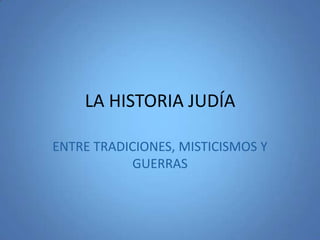LA HISTORIA JUDÍA
ENTRE TRADICIONES, MISTICISMOS Y
GUERRAS
 