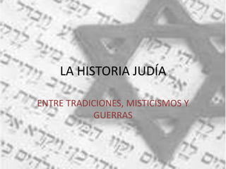 LA HISTORIA JUDÍA
ENTRE TRADICIONES, MISTICISMOS Y
GUERRAS
 