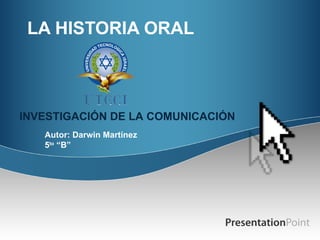 LA HISTORIA ORAL Autor: Darwin Martínez 5 to  “B” INVESTIGACIÓN DE LA COMUNICACIÓN 