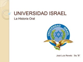 UNIVERSIDAD ISRAEL La Historia Oral José Luis Revelo   5to.”B” 