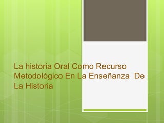 La historia Oral Como Recurso Metodológico En La Enseñanza  De La Historia 